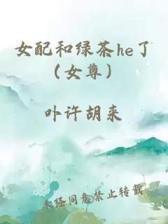 女配和绿茶he了（女尊）