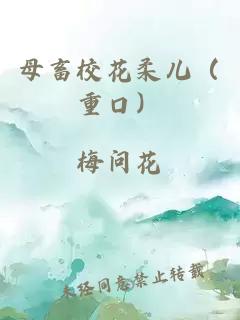 母畜校花柔儿（重口）