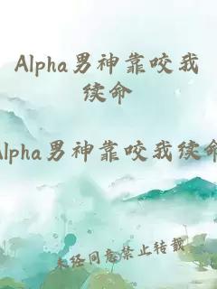 Alpha男神靠咬我续命